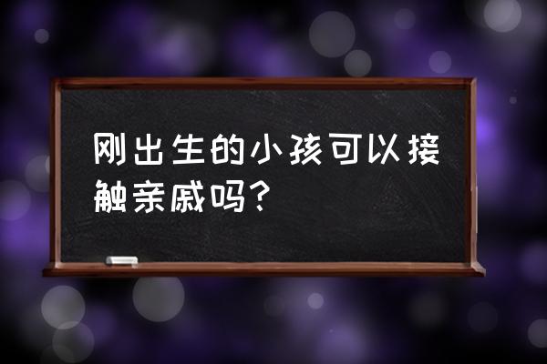 为什么新生儿不能随便让人亲吻 刚出生的小孩可以接触亲戚吗？