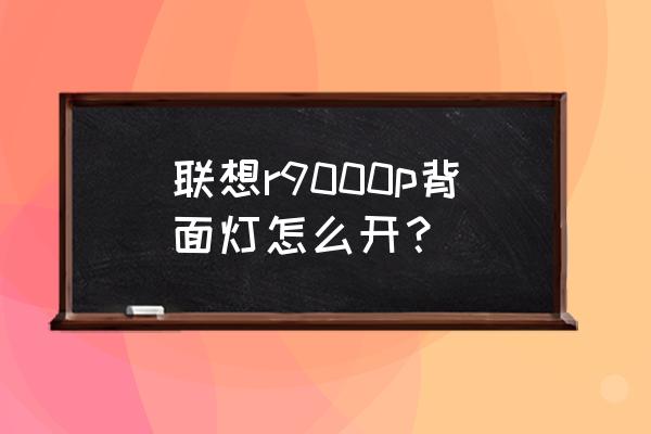 笔记本的屏幕灯怎么关 联想r9000p背面灯怎么开？