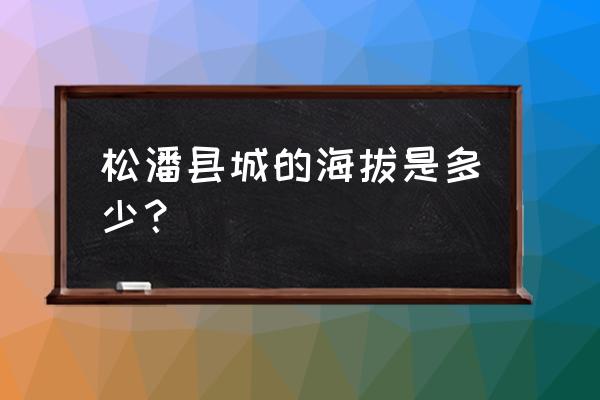 超轻粘土雪宝教程 松潘县城的海拔是多少？