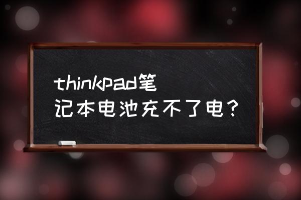 联想thinkpad笔记本电脑充不进电 thinkpad笔记本电池充不了电？