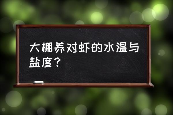 山东大棚养殖南美白对虾 大棚养对虾的水温与盐度？