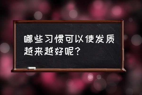 怎样护理头皮改善发质 哪些习惯可以使发质越来越好呢？