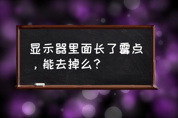 显示屏内有霉斑怎么去除 显示器里面长了霉点，能去掉么？