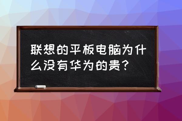 联想平板电脑5000多能买上吗 联想的平板电脑为什么没有华为的贵？