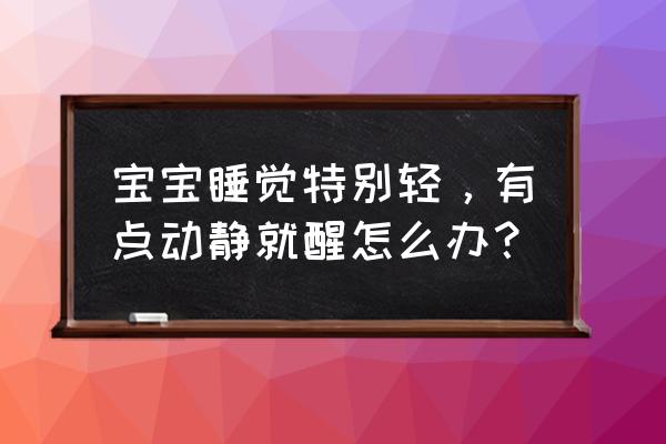 小孩快速入睡小窍门 宝宝睡觉特别轻，有点动静就醒怎么办？