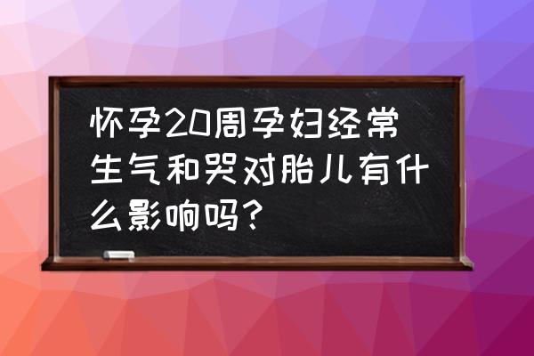 每天都生气对身体有什么大的影响 怀孕20周孕妇经常生气和哭对胎儿有什么影响吗？