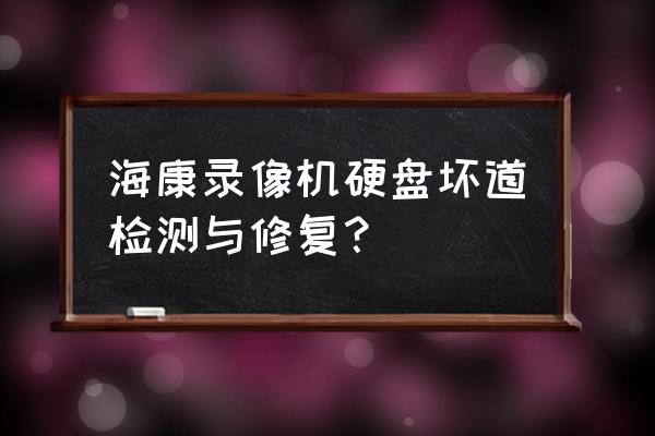 电脑维修检测硬盘坏道 海康录像机硬盘坏道检测与修复？