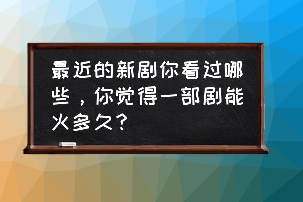 费启鸣为啥不火了 最近的新剧你看过哪些，你觉得一部剧能火多久？