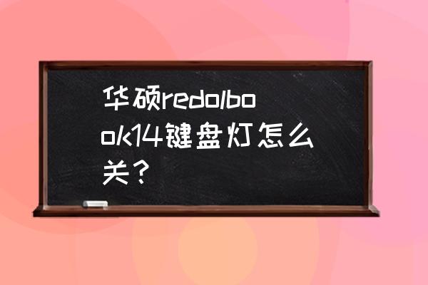 如何关掉笔记本键盘的灯 华硕redolbook14键盘灯怎么关？