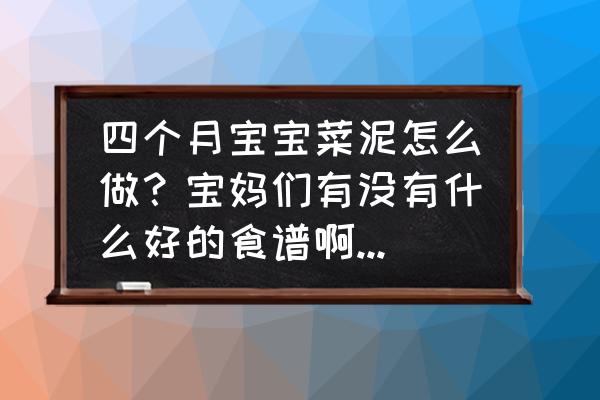 精细儿童食谱大全 四个月宝宝菜泥怎么做？宝妈们有没有什么好的食谱啊？怎么做菜泥好吃又简单呢？