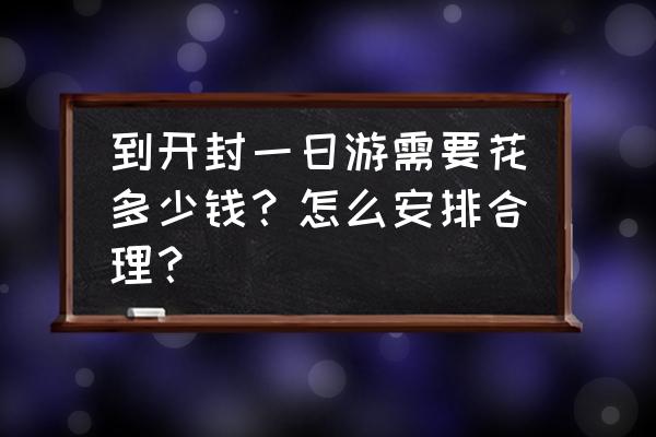 开封必玩景点推荐一日游 到开封一日游需要花多少钱？怎么安排合理？