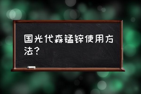 代森锰锌最佳使用方法 国光代森锰锌使用方法？