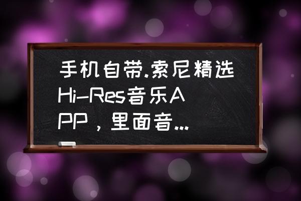 索尼手机自带播放器怎么下载歌词 手机自带.索尼精选Hi-Res音乐APP，里面音乐如何？求大家分解下？