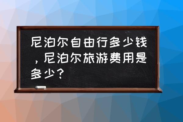 个人怎样到尼泊尔自由旅游 尼泊尔自由行多少钱，尼泊尔旅游费用是多少？