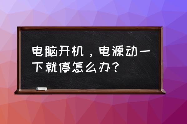 电脑无法开机风扇转一下就停 电脑开机，电源动一下就停怎么办？