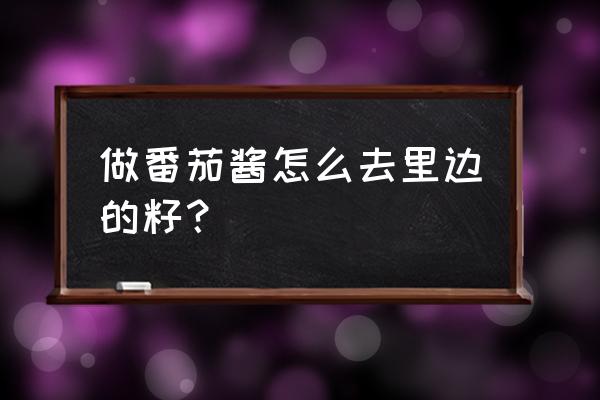 西红柿种子怎样取出 做番茄酱怎么去里边的籽？