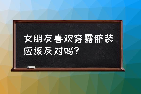 露脐装宽大怎么穿 女朋友喜欢穿露脐装应该反对吗？