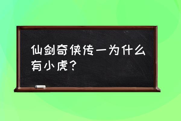 逍遥仙灵攻略 仙剑奇侠传一为什么有小虎？