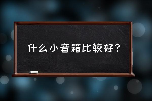 多功能小型家用无线蓝牙音箱 什么小音箱比较好？