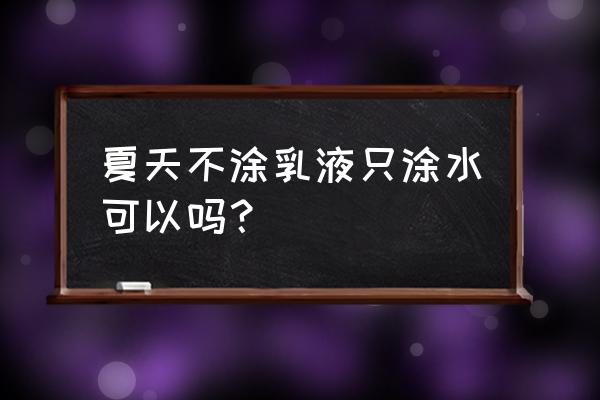 夏天护肤完整步骤 夏天不涂乳液只涂水可以吗？