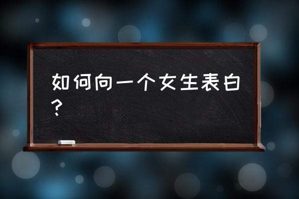 处对象怎么和女生表明态度 如何向一个女生表白？