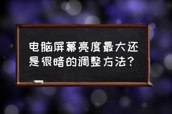 电脑怎么调正确的亮度 电脑屏幕亮度最大还是很暗的调整方法？