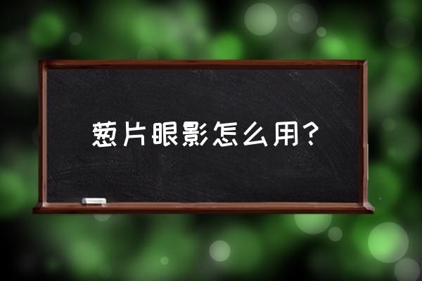 怎么制作眼影最简单 葱片眼影怎么用？