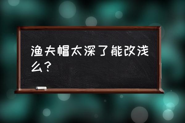 渔夫帽做法教程 渔夫帽太深了能改浅么？