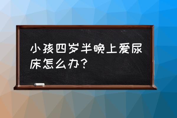 孩子频繁尿床有什么后果 小孩四岁半晚上爱尿床怎么办？