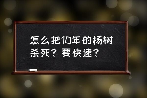 消灭刚种的杨树的最佳方法 怎么把10年的杨树杀死？要快速？