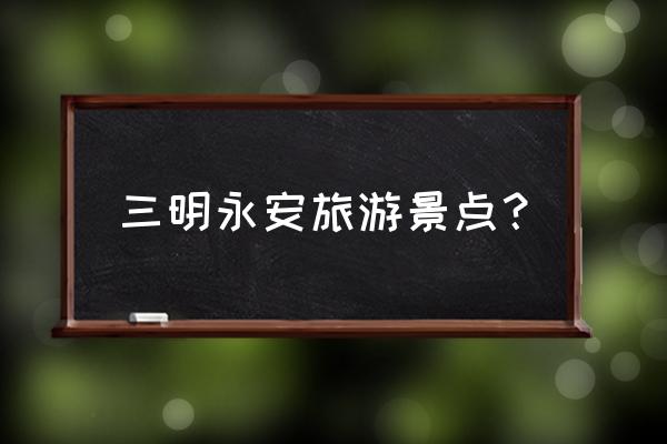 描写桃源洞一线天的句子 三明永安旅游景点？