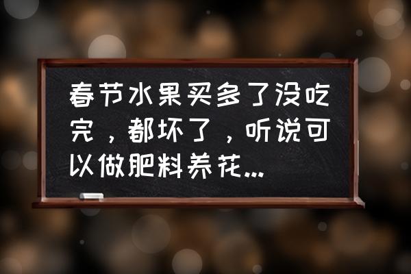 腐烂的水果能当肥料吗 春节水果买多了没吃完，都坏了，听说可以做肥料养花，需要怎么处理？