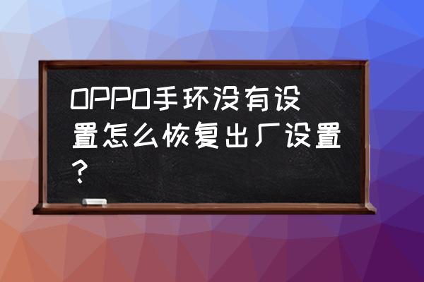 乐心手环变暗解决办法 OPPO手环没有设置怎么恢复出厂设置？