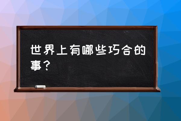 第五人格巡视者小狗怎么用 世界上有哪些巧合的事？