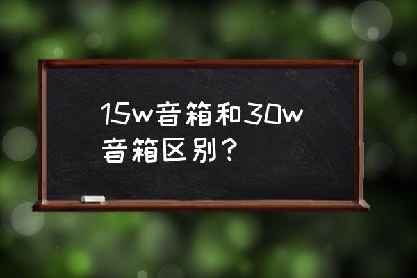 15w直充手电筒的型号 15w音箱和30w音箱区别？