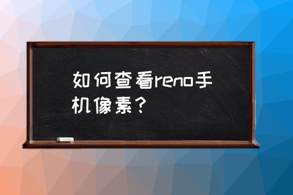 手机像素在哪里看oppo 如何查看reno手机像素？