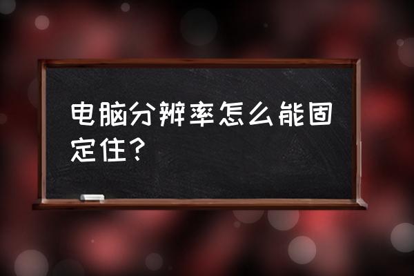 电脑屏幕分辨率突然低怎样设置 电脑分辨率怎么能固定住？